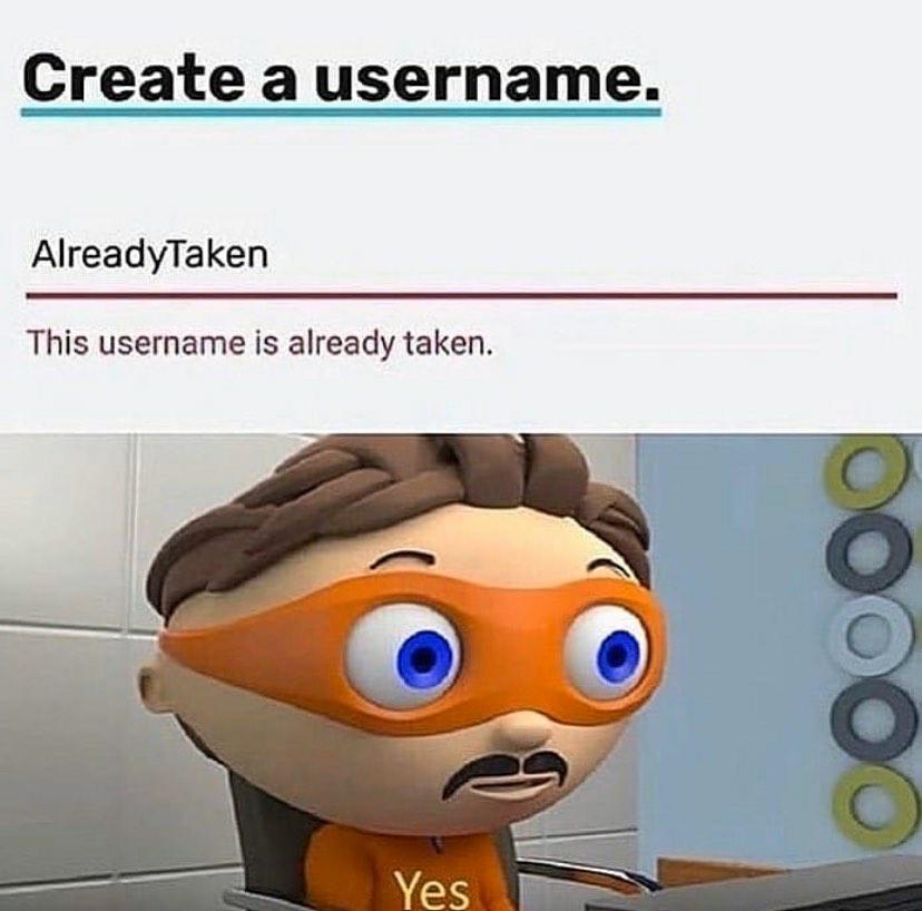username is already taken meme - Create a username. AlreadyTaken This username is already taken. Oooo Yes