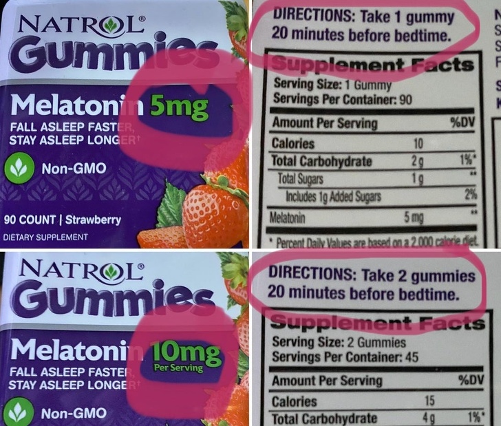 natural foods - 2 Natrol Cumm Directions Take 1 gummy 20 minutes before bedtime. 3 Melatonin 5mg, Fall Asleep Faster, Stay Asleep Longer Supplement Facts Serving Size 1 Gummy Servings Per Container 90 Amount Per Serving %Dv Calories 10 Total Carbohydrate 