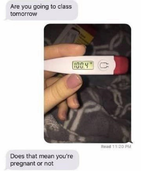 funny memes that will blow your mind - Are you going to class tomorrow 100.4 C Read Does that mean you're pregnant or not