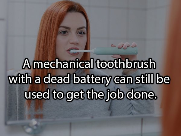 Tooth brushing - Amechanical toothbrush with a dead battery can still be used to get the job done.