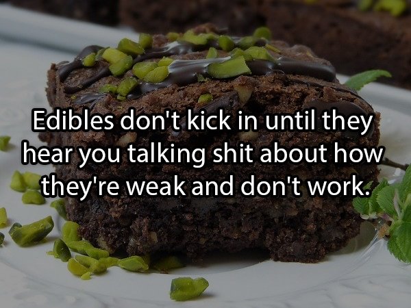 Edibles don't kick in until they hear you talking shit about how they're weak and don't work.