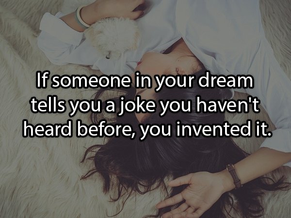 Sleep - If someone in your dream tells you a joke you haven't heard before, you invented it.