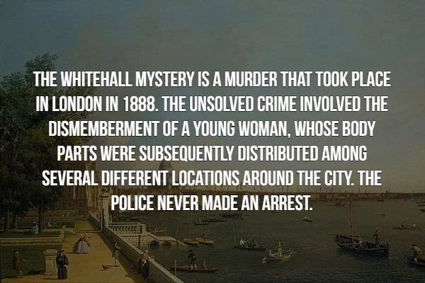 will haunt your mind - The Whitehall Mystery Is A Murder That Took Place In London In 1888. The Unsolved Crime Involved The Dismemberment Of A Young Woman, Whose Body Parts Were Subsequently Distributed Among Several Different Locations Around The City. T