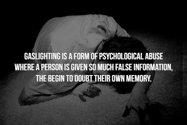 creepy psychological facts - Gaslighting Is A Form Of Psychological Abuse Where A Person Is Given So Much False Information. The Begin To Doubt Their Own Memory