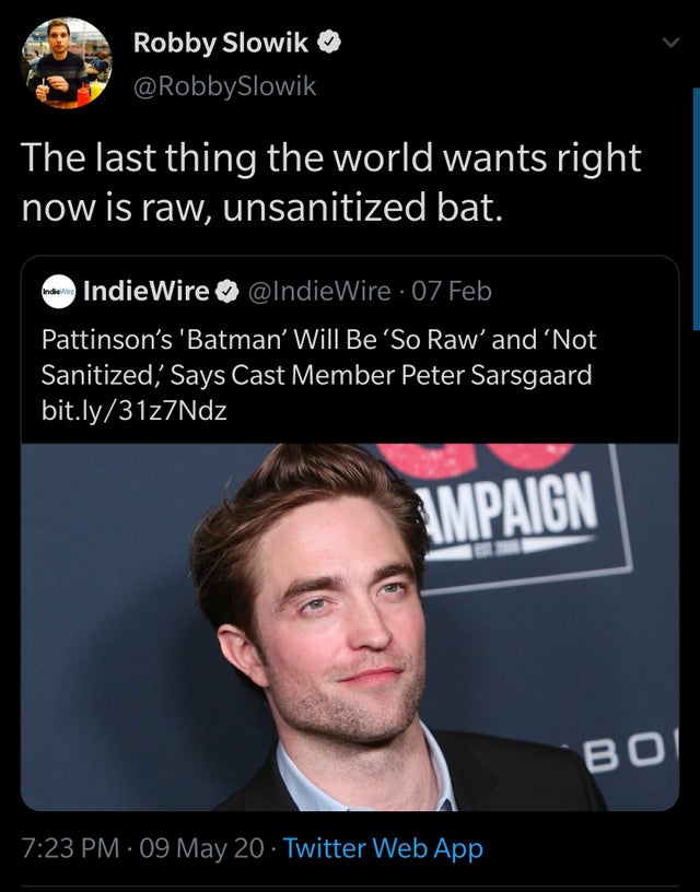 photo caption - Robby Slowik The last thing the world wants right now is raw, unsanitized bat. noun IndieWire 07 Feb Pattinson's 'Batman' Will Be So Raw' and 'Not Sanitized Says Cast Member Peter Sarsgaard bit.ly31z7Ndz Impaign Bol 09 May 20 Twitter Web A