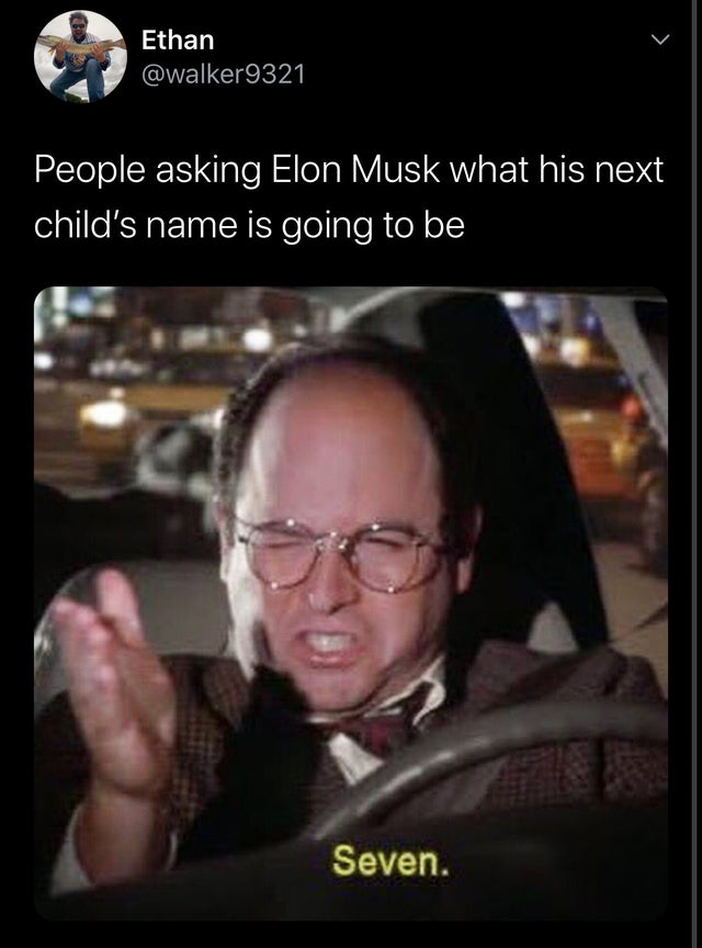 seven george costanza - Ethan People asking Elon Musk what his next child's name is going to be Seven.
