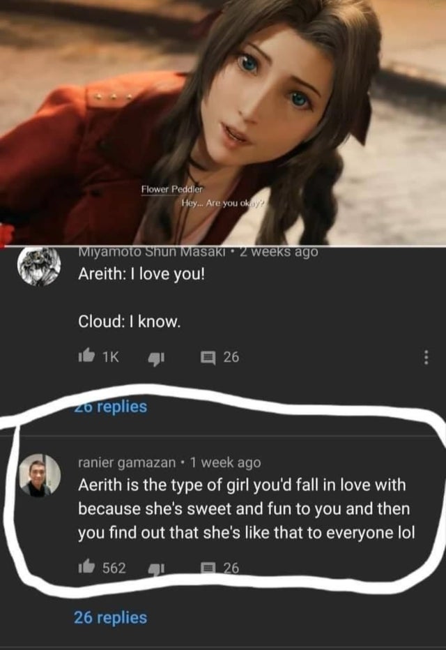 final fantasy 7 remake aerith - Flower Peddler Hey... Are you okay? Miyamoto Shun Masaki 2 weeks ago Areith I love you! Cloud I know. b 1K 4 26 zo replies ranier gamazan . 1 week ago Aerith is the type of girl you'd fall in love with because she's sweet a