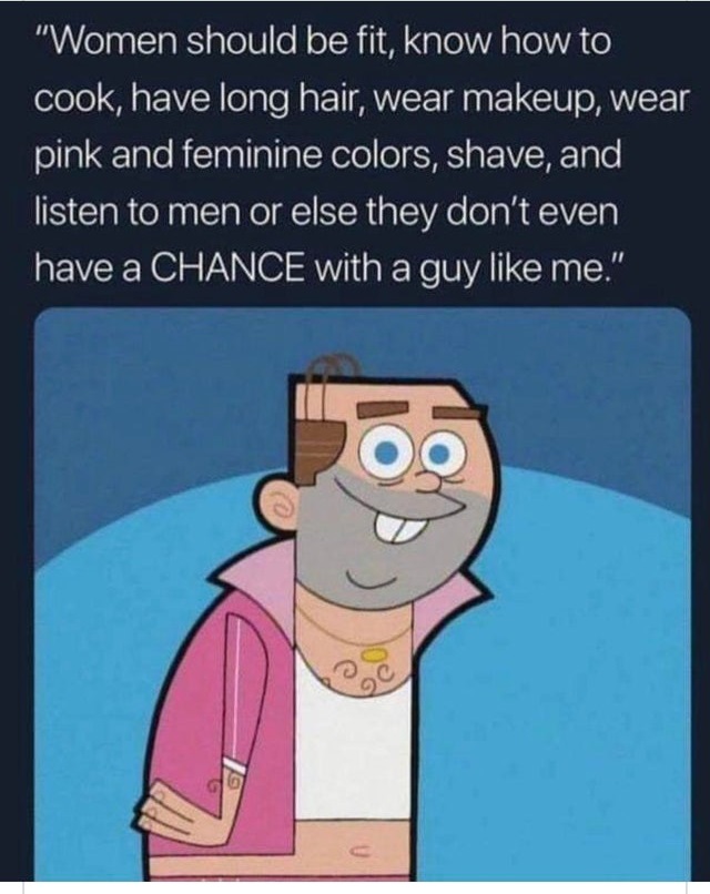 old timmy turner meme - "Women should be fit, know how to cook, have long hair, wear makeup, wear pink and feminine colors, shave, and listen to men or else they don't even have a Chance with a guy me."