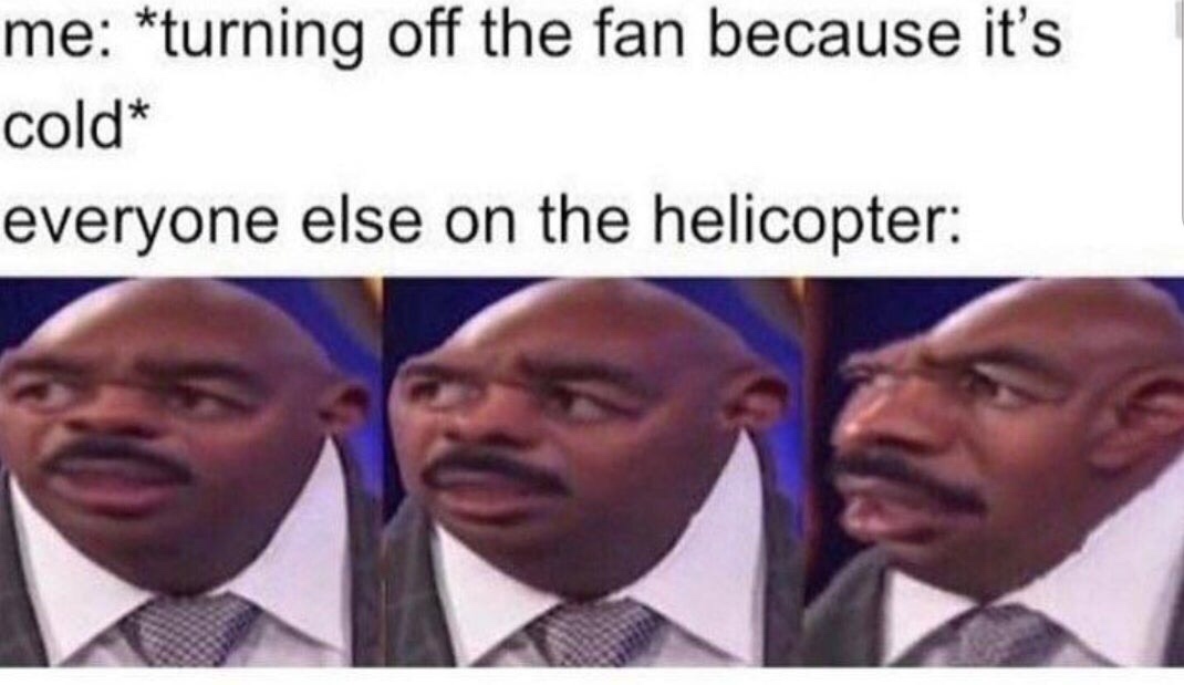 everyone else in the helicopter meme - me turning off the fan because it's cold everyone else on the helicopter