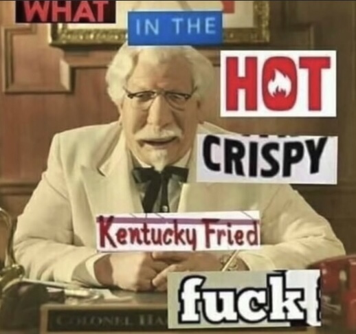 hot crispy kentucky fried - What In The Hot Crispy Kentucky Fried fuck