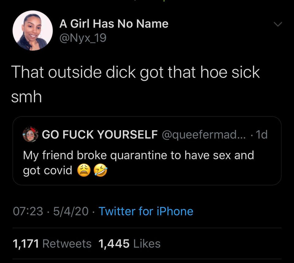 screenshot - A Girl Has No Name That outside dick got that hoe sick smh O Go Fuck Yourself ... 1d, My friend broke quarantine to have sex and got covid .5420 Twitter for iPhone 1,171 1,445