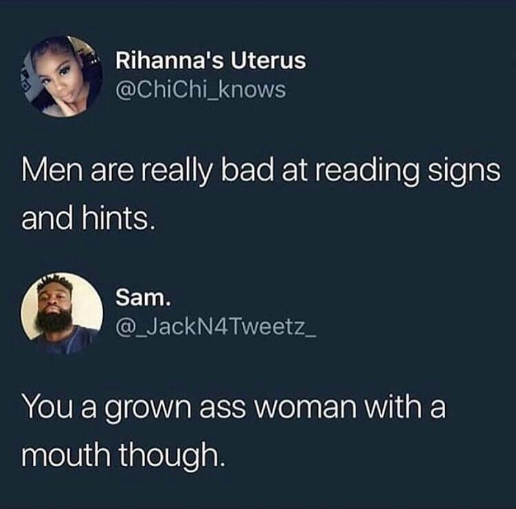 girls shoot their shot - Rihanna's Uterus Men are really bad at reading signs and hints. Sam. You a grown ass woman with a mouth though.