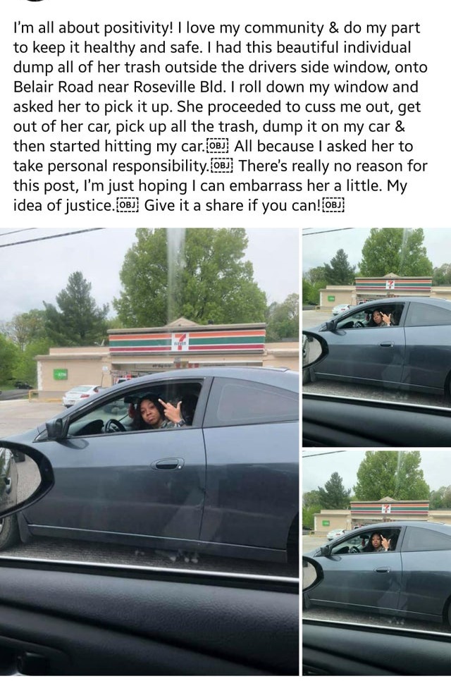 family car - I'm all about positivity! I love my community & do my part to keep it healthy and safe. I had this beautiful individual dump all of her trash outside the drivers side window, onto Belair Road near Roseville Bld. I roll down my window and aske