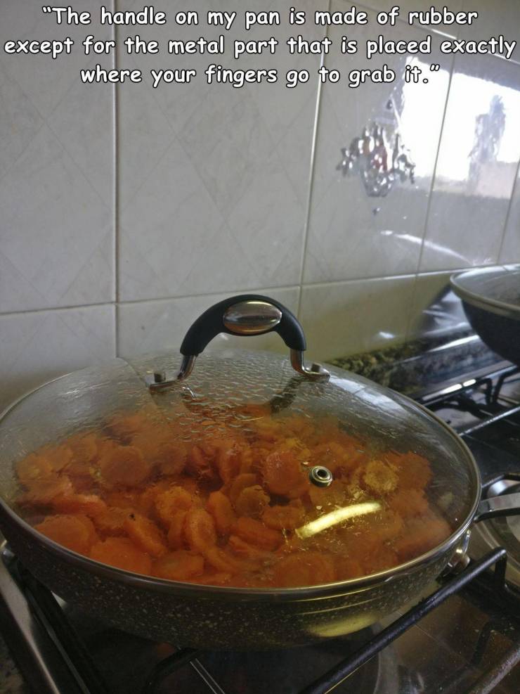 dish - "The handle on my pan is made of rubber except for the metal part that is placed exactly where your fingers go to grab it.