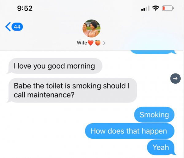 funny texts - I love you good morning babe the toilet is smoking should I call maintenance? smoking how does that happen yeah