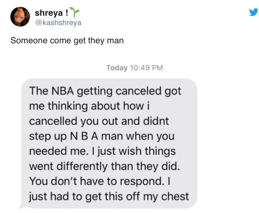 funny texts - the nba getting cancelling got me thinking about how I cancelled you out and didnt step up N B A man when you needed me. I just wish things went differently than they did. You don't have to respond I just had to get this off my chest.