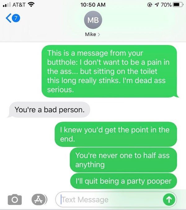 funny texts - this is a message from your butthole . I don't want to be a pain in the ass but sitting on the toilet this long really sinks I'm daed ass serious. You're a bad person. I knew you'd get the point in the end.