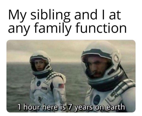 family meme - My sibling and I at any family function 1 hour here is 7 years on earth