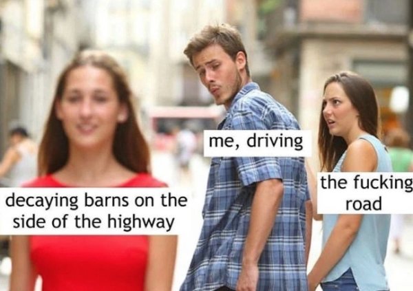 heartland memes - me, driving the fucking road decaying barns on the side of the highway
