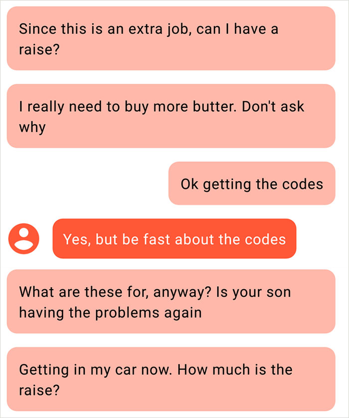 angle - Since this is an extra job, can I have a raise? I really need to buy more butter. Don't ask why Ok getting the codes Yes, but be fast about the codes What are these for, anyway? Is your son having the problems again Getting in my car now. How much