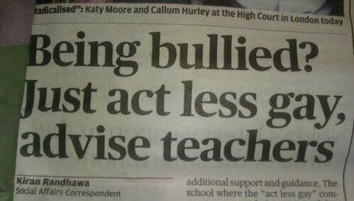 being bullied just act less gay - alled. Katy Moore and Callum Hurley at the High Court in London today Being bullied? Just act less gay, advise teachers Kiran Randhawa Social Affairs Correspondent additional support and guidance. The school where the "ac