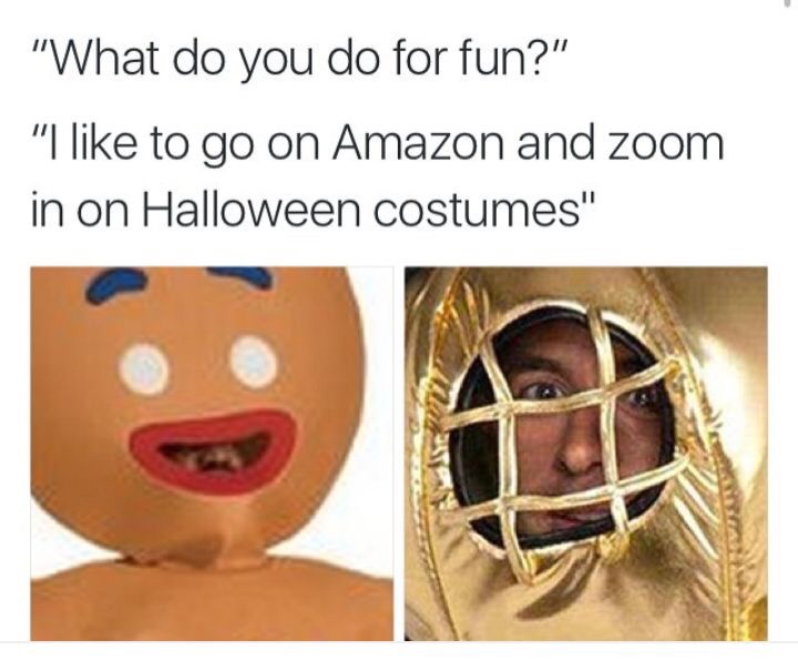 relatable halloween memes - "What do you do for fun?" "I to go on Amazon and zoom in on Halloween costumes"
