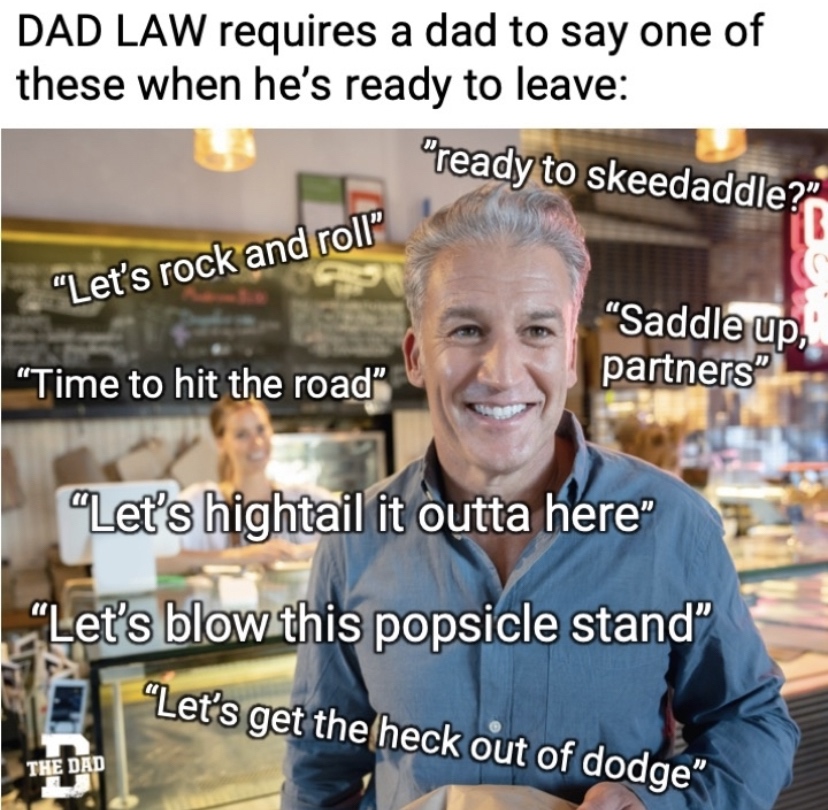 photo caption - Dad Law requires a dad to say one of these when he's ready to leave "ready to skeedaddle?" "Let's rock and roll Saddle up, partners" "Time to hit the road" "Let's hightail it outta here "Let's blow this popsicle stand "Let's get the heck o