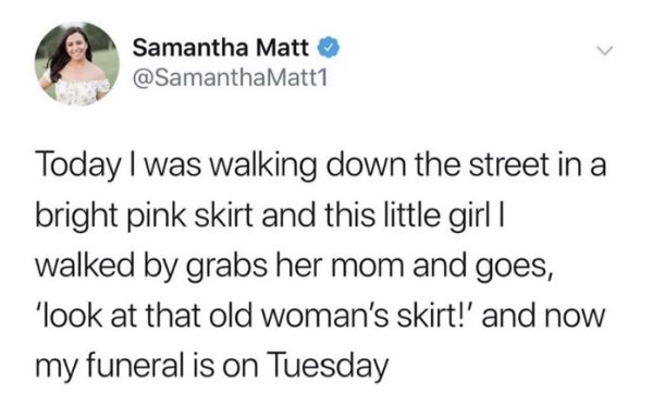 kim jong un twitter - Samantha Matt Matt1 Today I was walking down the street in a bright pink skirt and this little girl | walked by grabs her mom and goes, 'look at that old woman's skirt!' and now my funeral is on Tuesday