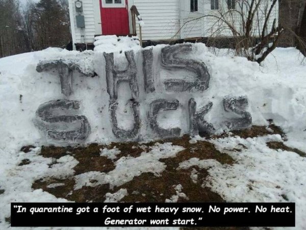 snow - Fu Uck "In quarantine got a foot of wet heavy snow. No power. No heat. Generator wont start."