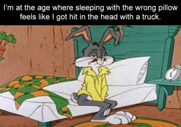 not a morning person meme - I'm at the age where sleeping with the wrong pillow feels I got hit in the head with a truck.