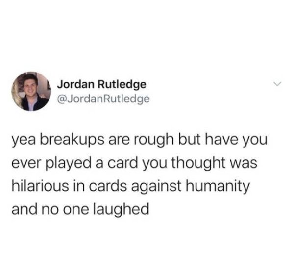 we need to talk spicy armpits - Jordan Rutledge Rutledge yea breakups are rough but have you ever played a card you thought was hilarious in cards against humanity and no one laughed