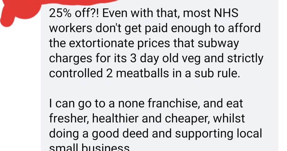document - 25% off?! Even with that, most Nhs workers don't get paid enough to afford the extortionate prices that subway charges for its 3 day old veg and strictly controlled 2 meatballs in a sub rule. I can go to a none franchise, and eat fresher, healt