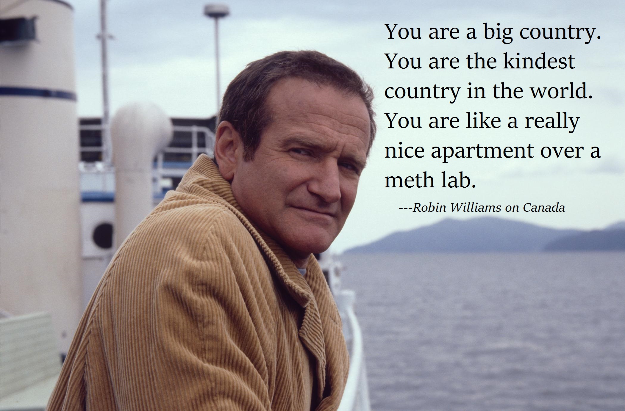 big country meme - You are a big country. You are the kindest country in the world. You are a really nice apartment over a meth lab. Robin Williams on Canada