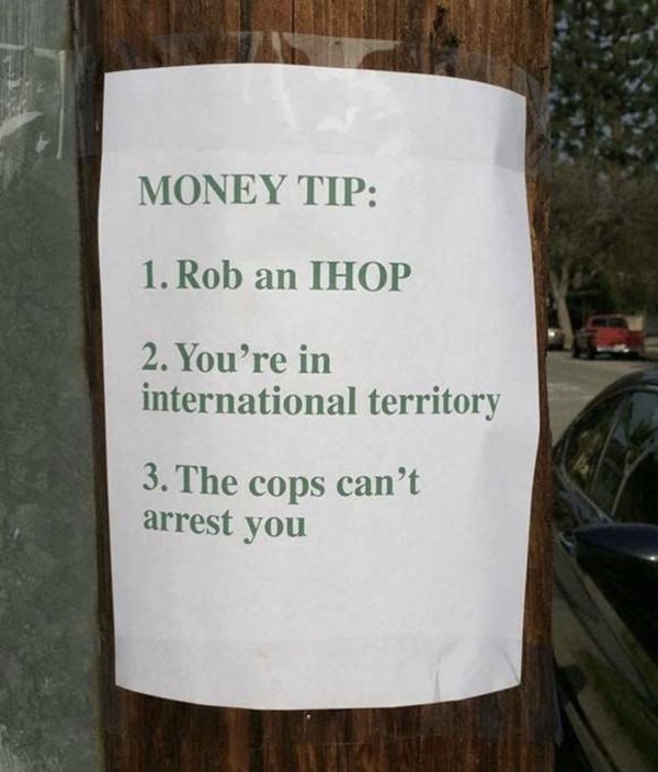 funny tumblr ihop - Money Tip 1. Rob an Ihop 2. You're in international territory 3. The cops can't arrest you