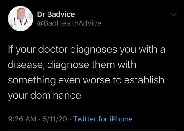 high 5 - Dr Badvice Health Advice If your doctor diagnoses you with a disease, diagnose them with something even worse to establish your dominance . 51120 Twitter for iPhone