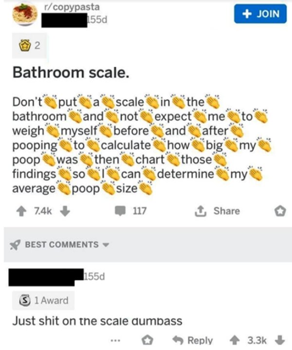 screenshot - rcopypasta 155d Join 2. Bathroom scale. Don't put a scale in the bathroom and not expect me to weigh myself before and after pooping to calculate how big my poop was then chart those findings so can determinemy average poop size 117 1 Best 15