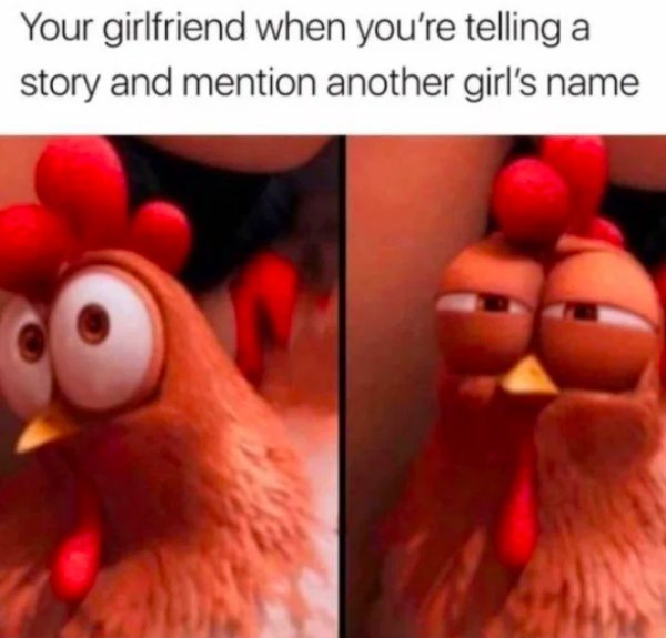 memes for your girlfriend - Your girlfriend when you're telling a story and mention another girl's name