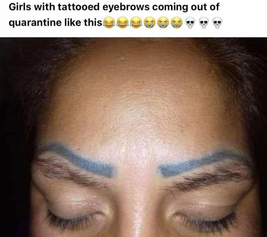 Girls with tattooed eyebrows coming out of quarantine this eee