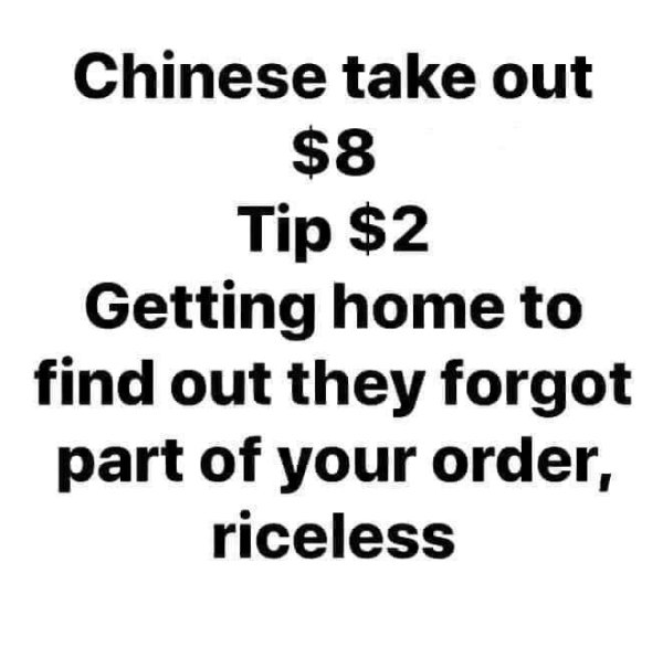 Dad joke - Chinese take out $8 Tip $2 Getting home to find out they forgot part of your order, riceless