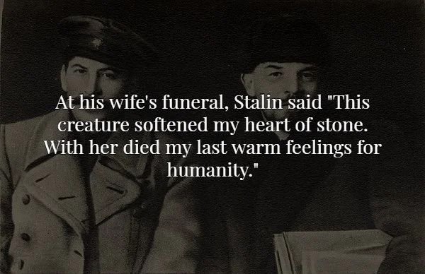 lenin stalin - At his wife's funeral, Stalin said "This creature softened my heart of stone. With her died my last warm feelings for humanity."