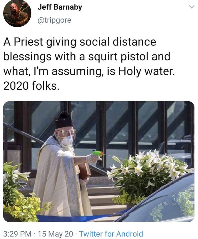 Jeff Barnaby A Priest giving social distance blessings with a squirt pistol and what, I'm assuming, is Holy water. 2020 folks. 44 15 May 20 Twitter for Android