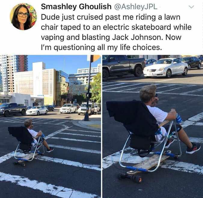 lawn chair electric skateboard - Smashley Ghoulish Dude just cruised past me riding a lawn chair taped to an electric skateboard while vaping and blasting Jack Johnson. Now I'm questioning all my life choices. Suf