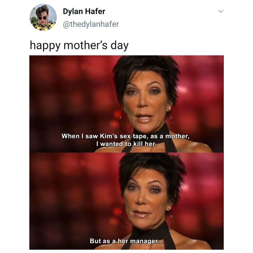 keeping up with the kardashians quotes - Dylan Hafer happy mother's day When I saw Kim's sex tape, as a mother, I wanted to kill her. But as a her manager...