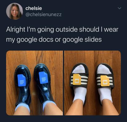 shoe - chelsie Alright I'm going outside should I wear my google docs or google slides