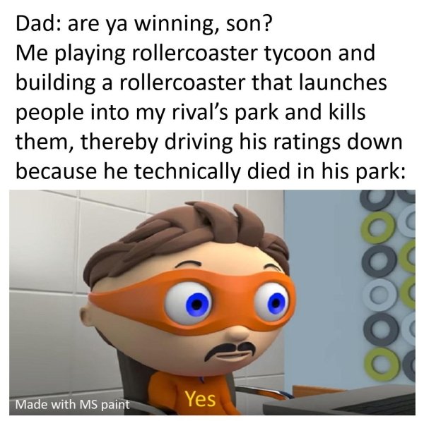 mitochondria is the powerhouse of the cell meme - Dad are ya winning, son? Me playing rollercoaster tycoon and building a rollercoaster that launches people into my rival's park and kills them, thereby driving his ratings down because he technically died 