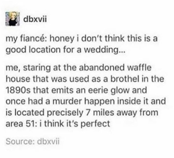 document - dbxvii my fianc honey i don't think this is a good location for a wedding... me, staring at the abandoned waffle house that was used as a brothel in the 1890s that emits an eerie glow and once had a murder happen inside it and is located precis