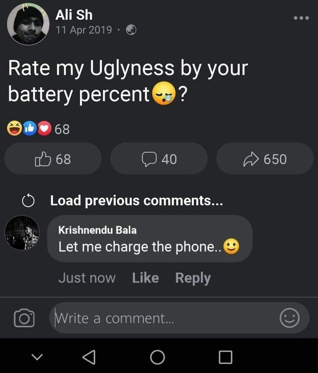 screenshot - Ali Sh Rate my Uglyness by your battery percent? 68 68 40 650 Load previous ... Krishnendu Bala Let me charge the phone.. Just now Write a comment... O