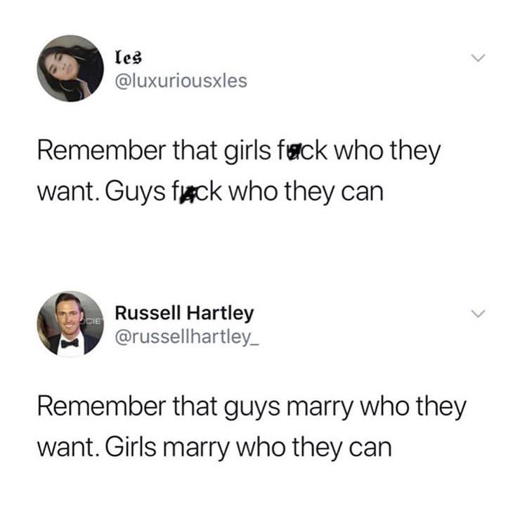 angle - les Remember that girls fuck who they want. Guys fuck who they can Pcie Russell Hartley Remember that guys marry who they want. Girls marry who they can