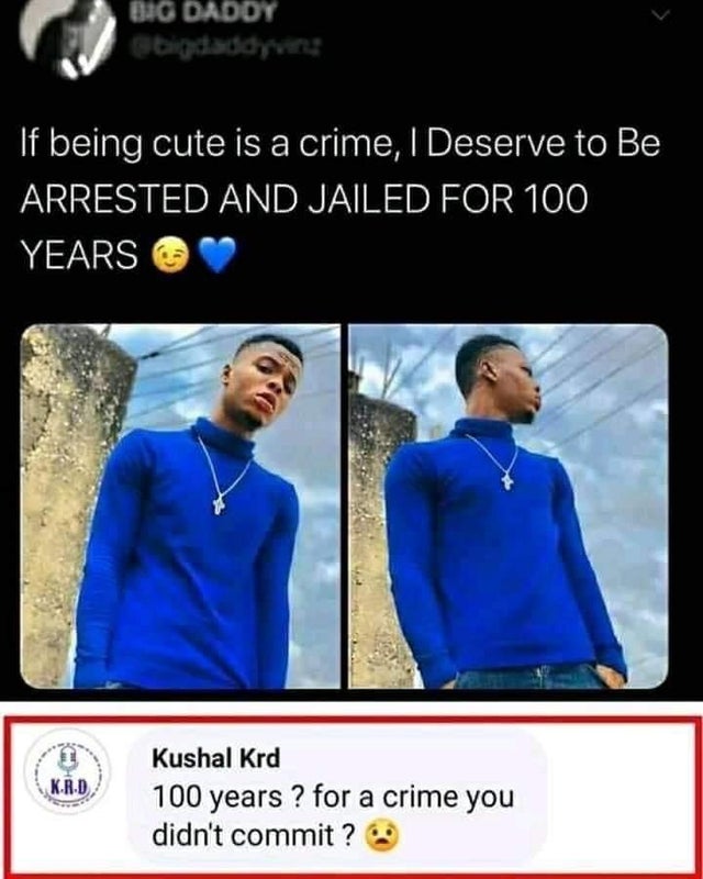 shit just went from 0 to 100 real quick - Big Daddy thi Hsg Ht If being cute is a crime, I Deserve to Be Arrested And Jailed For 100 Years KR.D Kushal Krd 100 years ? for a crime you didn't commit?