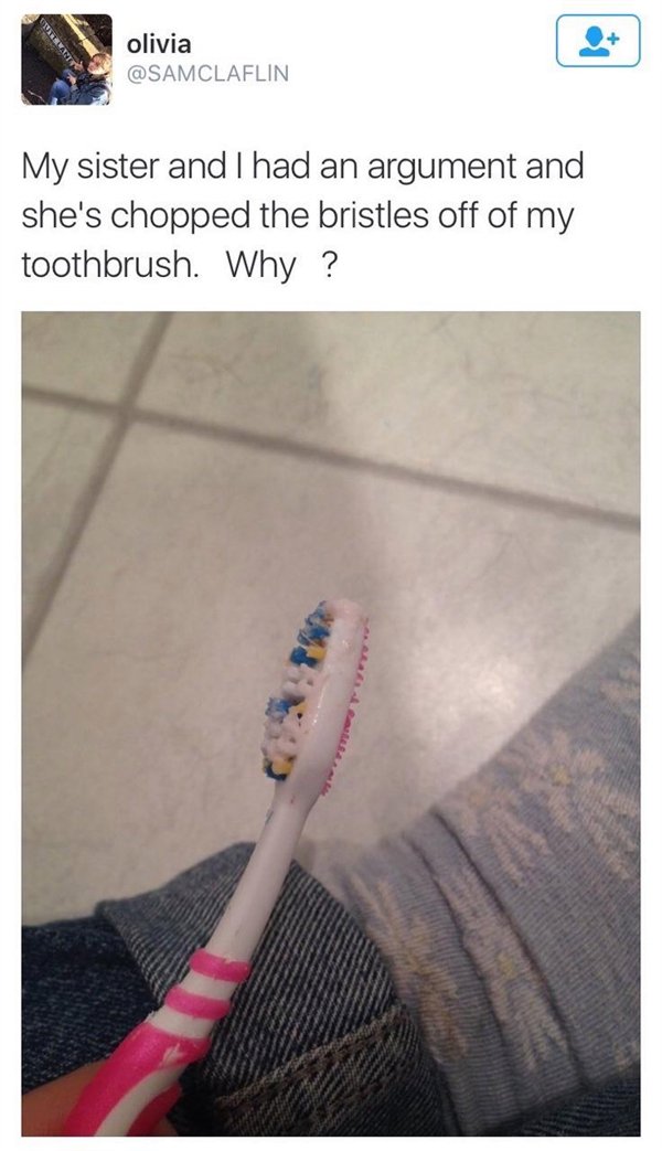 sister toothbrush - olivia My sister and I had an argument and she's chopped the bristles off of my toothbrush. Why?